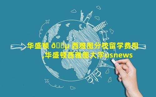 华盛顿 🌵 西雅图分校留学费用,华盛顿西雅图大学usnews排名
